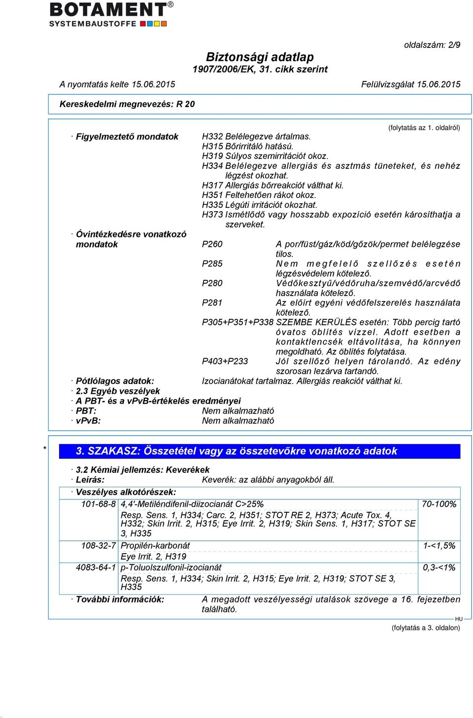 H373 Ismétlődő vagy hosszabb expozíció esetén károsíthatja a szerveket. Óvintézkedésre vonatkozó mondatok P260 A por/füst/gáz/köd/gőzök/permet belélegzése tilos.