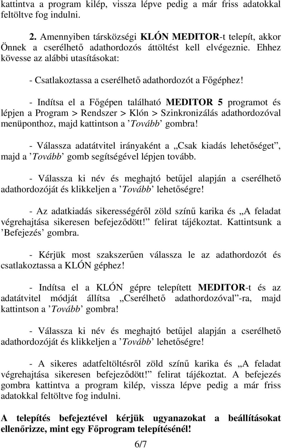 Ehhez kövesse az alábbi utasításokat: - Csatlakoztassa a cserélhető adathordozót a Főgéphez!