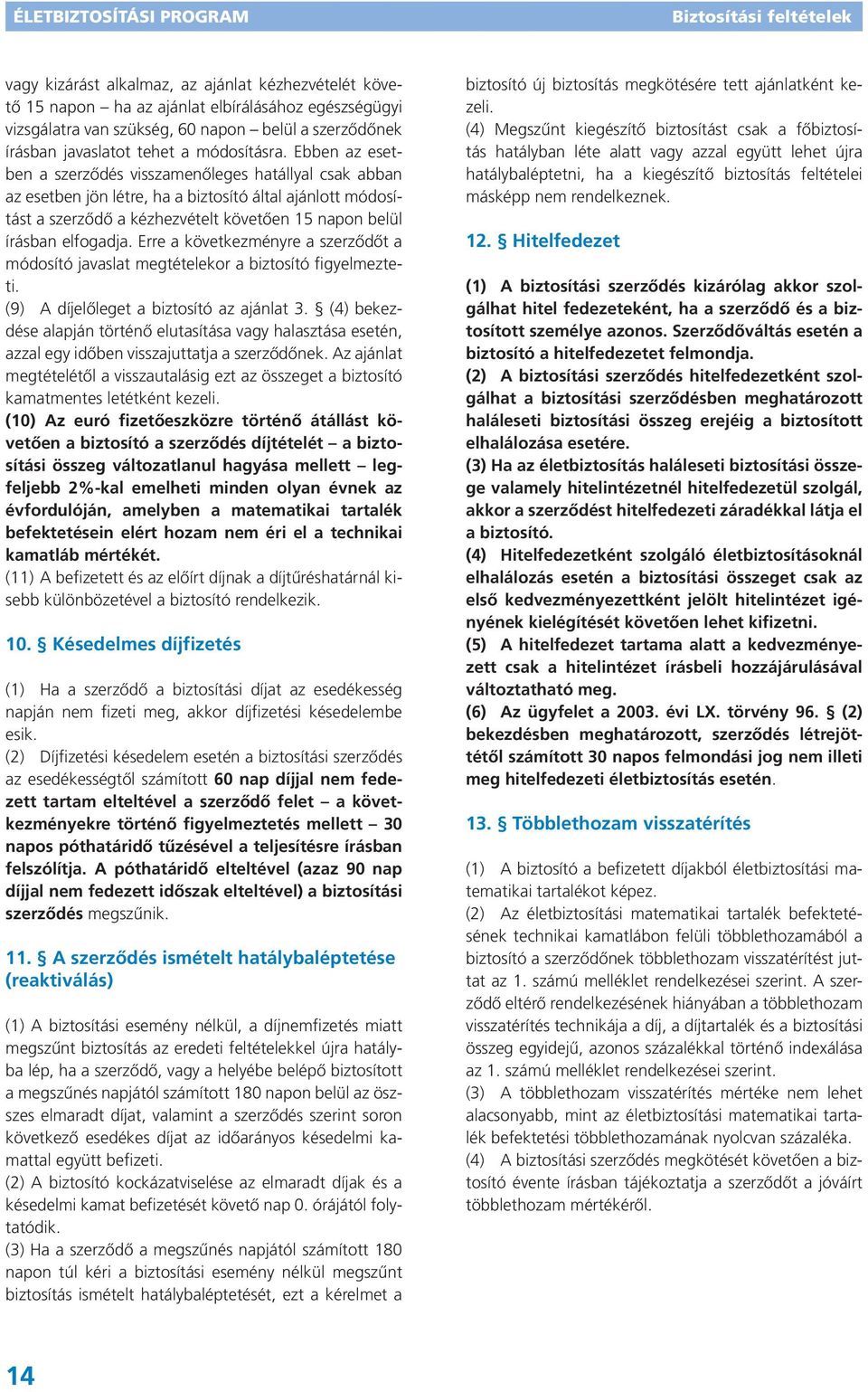 Erre a következményre a szerződőt a módosító javaslat megtételekor a biztosító figyelmezteti. (9) A díjelőleget a biztosító az ajánlat 3.