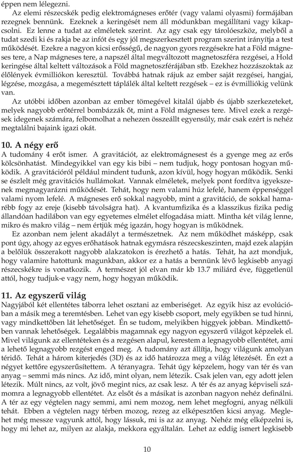 Ezekre a nagyon kicsi erősségű, de nagyon gyors rezgésekre hat a Föld mágneses tere, a Nap mágneses tere, a napszél által megváltozott magnetoszféra rezgései, a Hold keringése által keltett