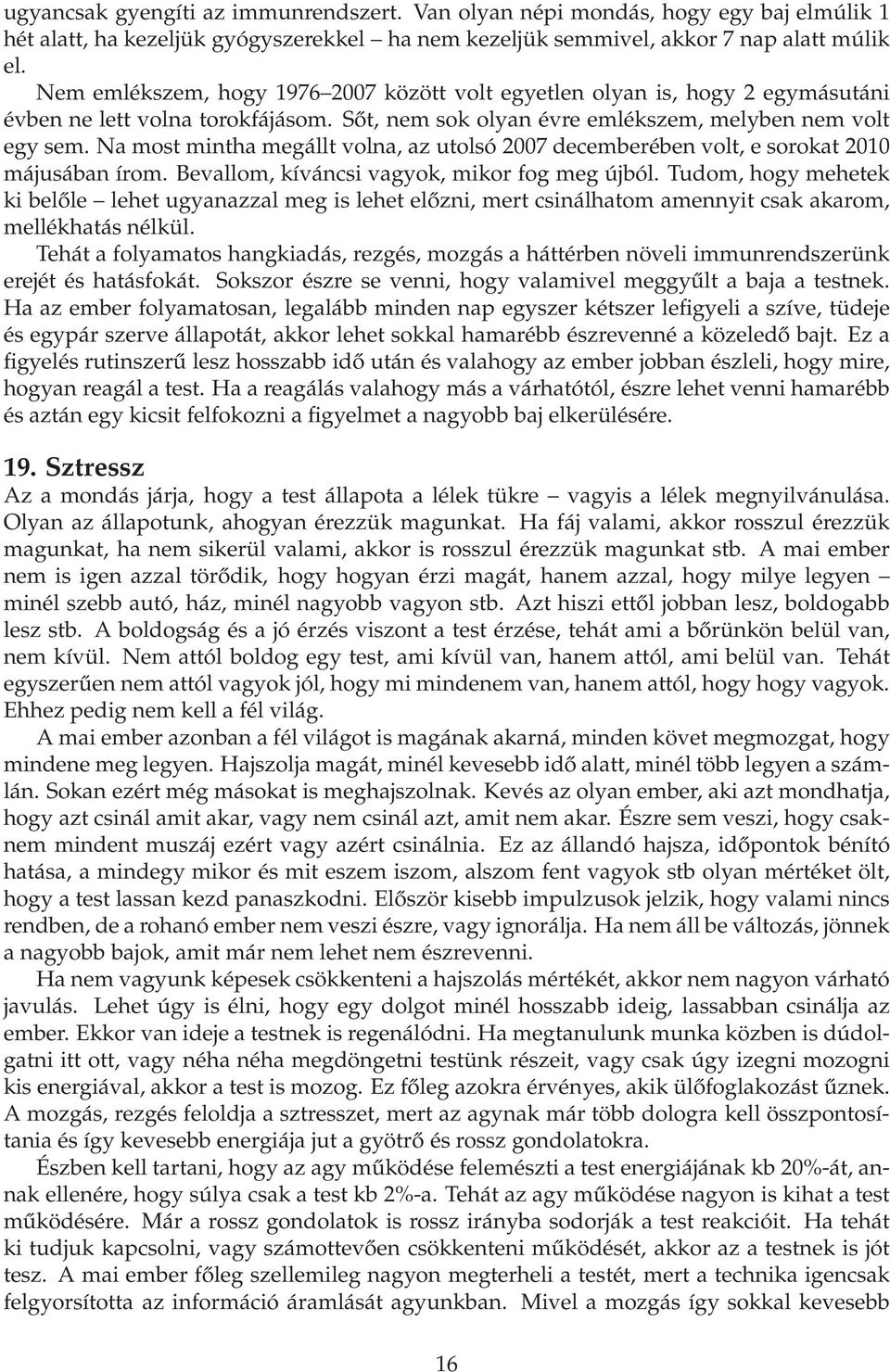 Na most mintha megállt volna, az utolsó 2007 decemberében volt, e sorokat 2010 májusában írom. Bevallom, kíváncsi vagyok, mikor fog meg újból.