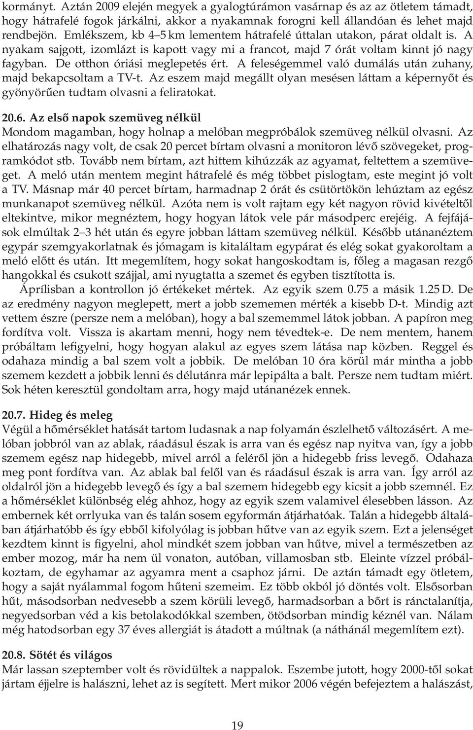 De otthon óriási meglepetés ért. A feleségemmel való dumálás után zuhany, majd bekapcsoltam a TV-t. Az eszem majd megállt olyan mesésen láttam a képernyőt és gyönyörűen tudtam olvasni a feliratokat.