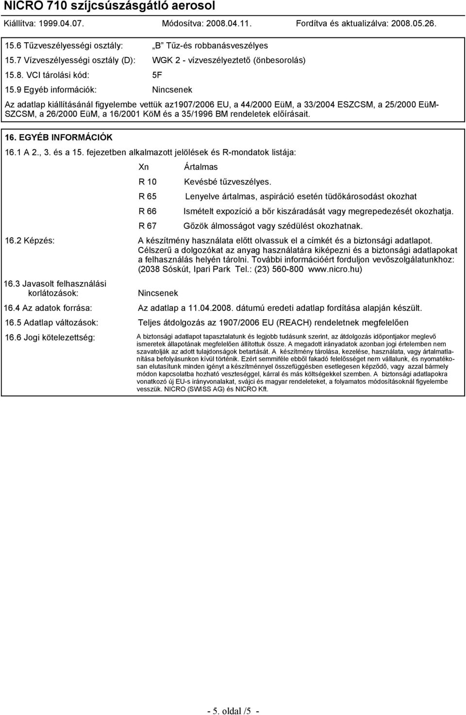 rendeletek előírásait. 16. EGYÉB INFORMÁCIÓK 16.1 A 2., 3. és a 15. fejezetben alkalmazott jelölések és R-mondatok listája: Xn R 10 R 65 R 66 R 67 Ártalmas Kevésbé tűzveszélyes.