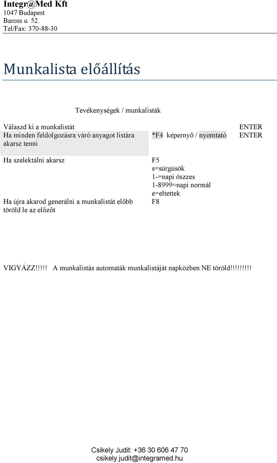 előbb töröld le az előzőt ENTER *F4 képernyő / nyomtató ENTER F5 s=sürgüsök 1-=napi öszzes