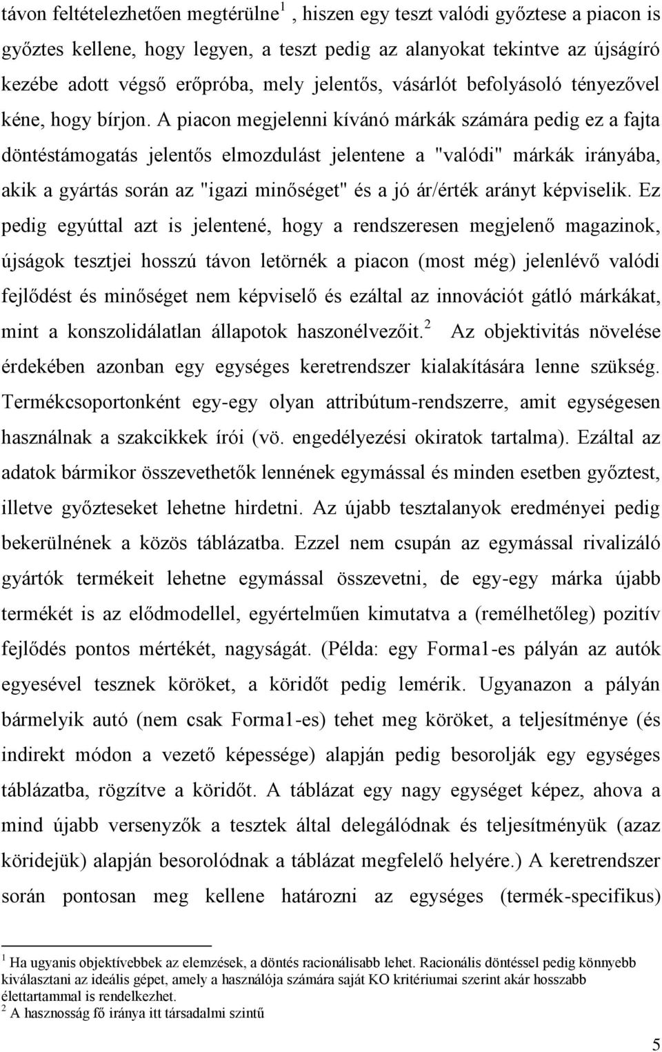 A piacon megjelenni kívánó márkák számára pedig ez a fajta döntéstámogatás jelentős elmozdulást jelentene a "valódi" márkák irányába, akik a gyártás során az "igazi minőséget" és a jó ár/érték arányt