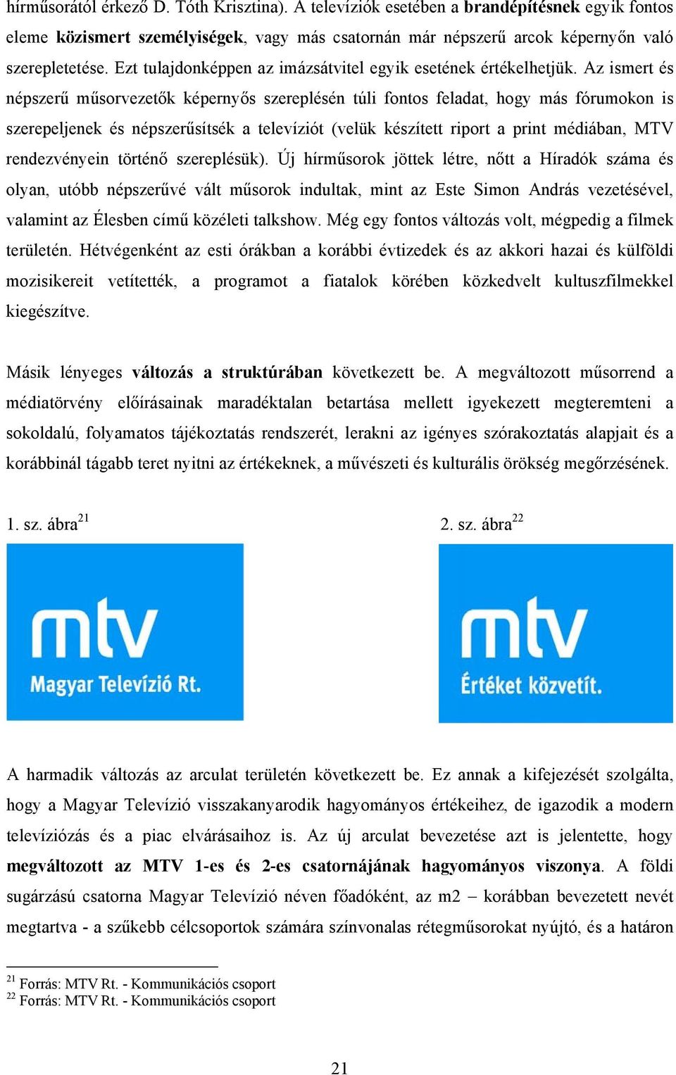 Az ismert és népszerű műsorvezetők képernyős szereplésén túli fontos feladat, hogy más fórumokon is szerepeljenek és népszerűsítsék a televíziót (velük készített riport a print médiában, MTV