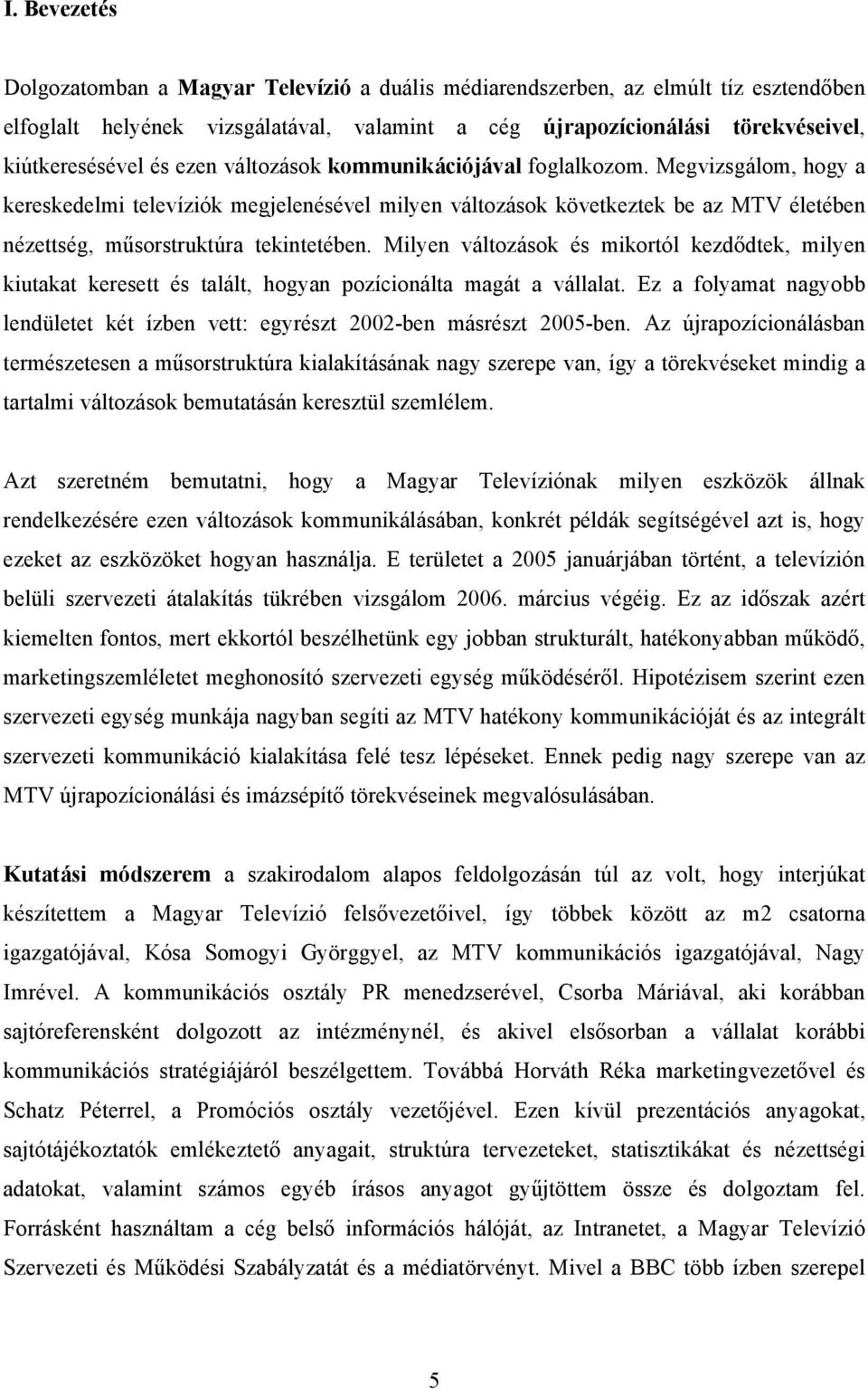 Milyen változások és mikortól kezdődtek, milyen kiutakat keresett és talált, hogyan pozícionálta magát a vállalat. Ez a folyamat nagyobb lendületet két ízben vett: egyrészt 2002-ben másrészt 2005-ben.