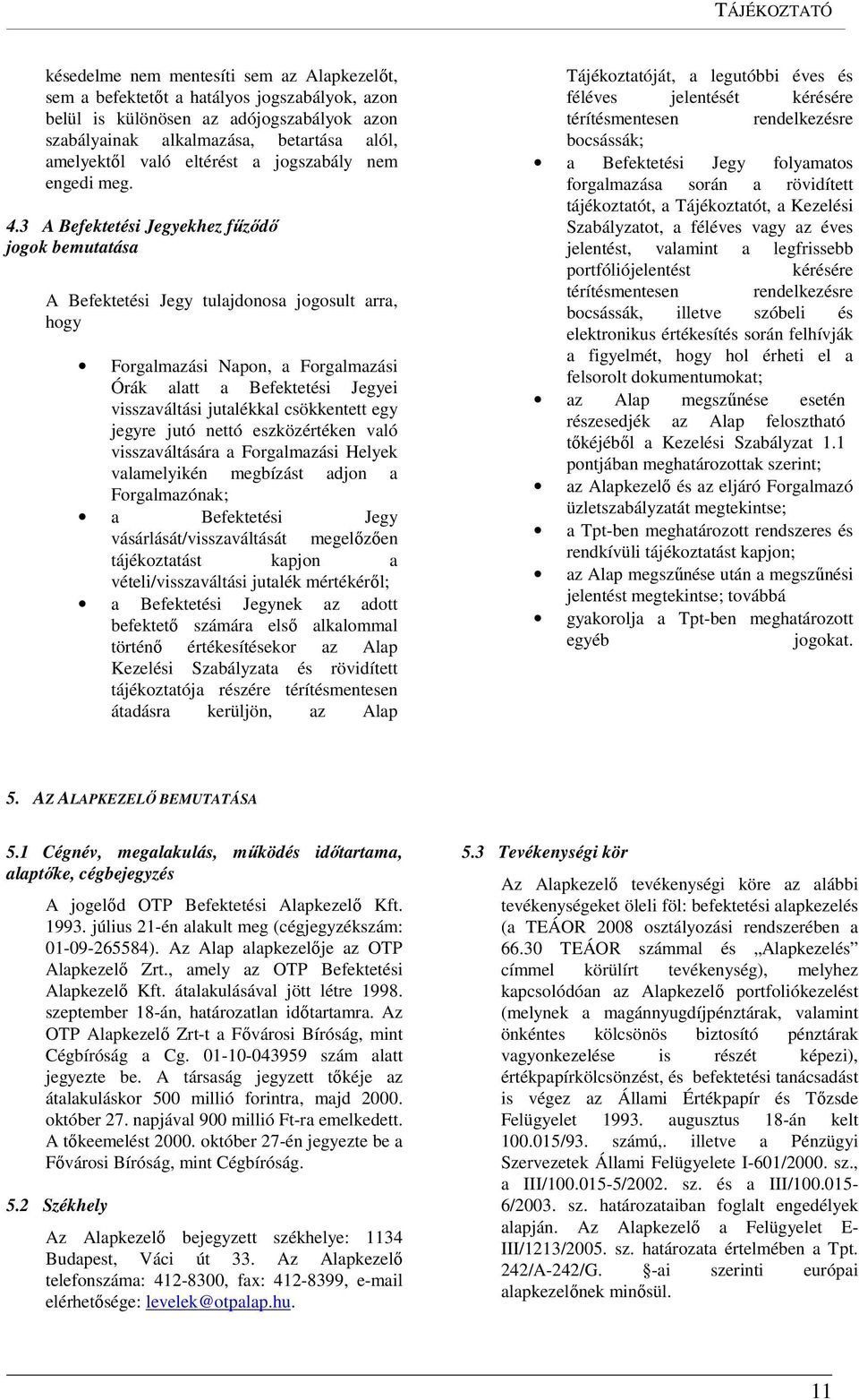 3 A Befektetési Jegyekhez fűződő jogok bemutatása A Befektetési Jegy tulajdonosa jogosult arra, hogy Forgalmazási Napon, a Forgalmazási Órák alatt a Befektetési Jegyei visszaváltási jutalékkal