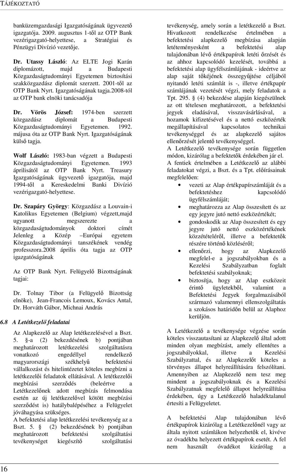 2008-tól az OTP bank elnöki tanácsadója Dr. Vörös József: 1974-ben szerzett közgazdász diplomát a Budapesti Közgazdaságtudományi Egyetemen. 1992. májusa óta az OTP Bank Nyrt.