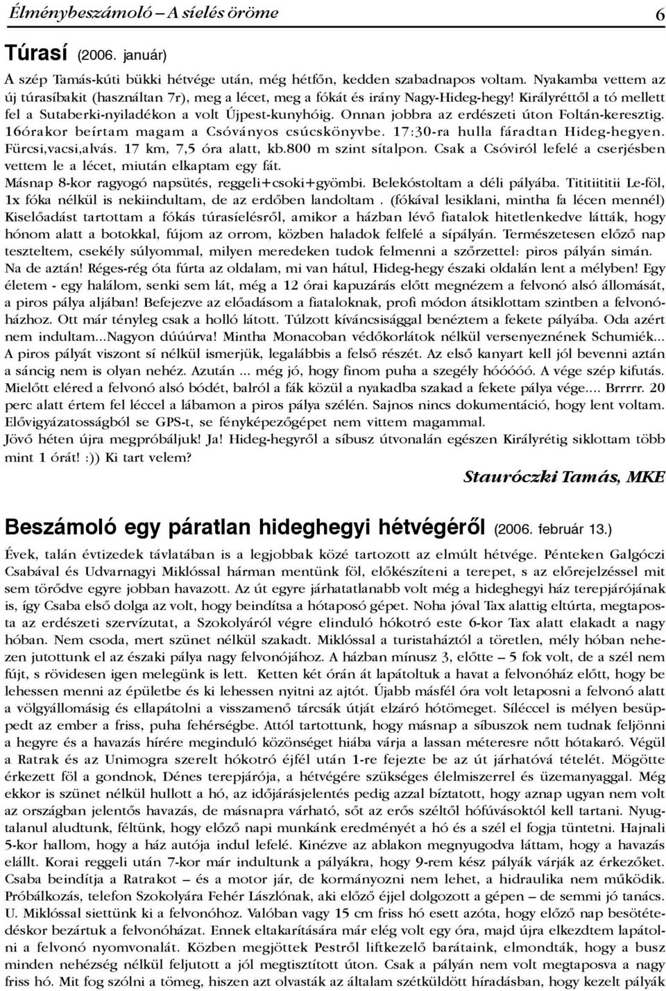 Onnan jobbra az erdészeti úton Foltán-keresztig. 16órakor beírtam magam a Csóványos csúcskönyvbe. 17:30-ra hulla fáradtan Hideg-hegyen. Fürcsi,vacsi,alvás. 17 km, 7,5 óra alatt, kb.