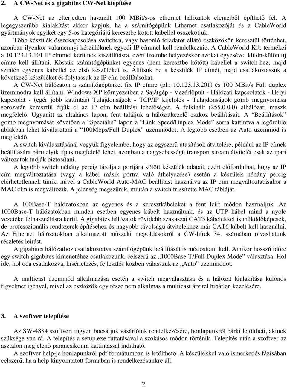 Több készülék összekapcsolása switchen, vagy hasonló feladatot ellátó eszközökön keresztül történhet, azonban ilyenkor valamennyi készüléknek egyedi IP címmel kell rendelkeznie. A CableWorld Kft.