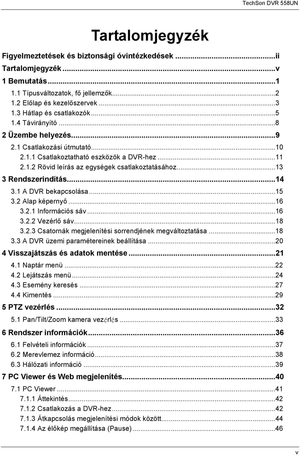 ..14 3.1 A DVR bekapcsolása...15 3.2 Alap képernyő...16 3.2.1 Információs sáv...16 3.2.2 Vezérlő sáv...18 3.2.3 Csatornák megjelenítési sorrendjének megváltoztatása...18 3.3 A DVR üzemi paramétereinek beállítása.