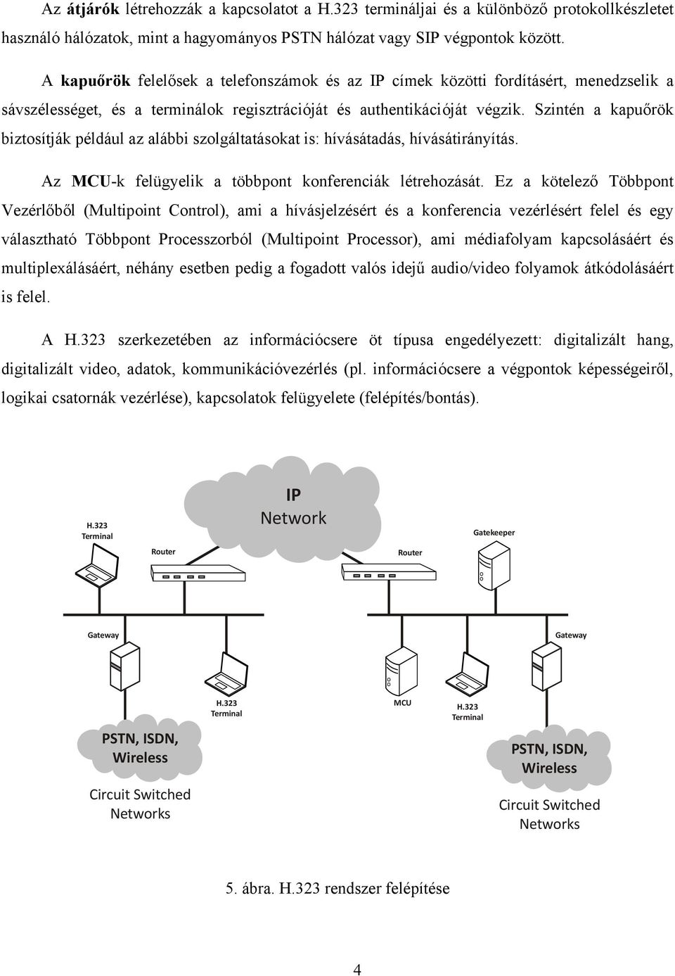 Szintén a kapuőrök biztosítják például az alábbi szolgáltatásokat is: hívásátadás, hívásátirányítás. Az MCU-k felügyelik a többpont konferenciák létrehozását.