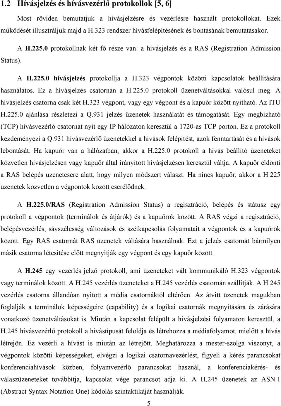 323 végpontok közötti kapcsolatok beállítására használatos. Ez a hívásjelzés csatornán a H.225.0 protokoll üzenetváltásokkal valósul meg. A hívásjelzés csatorna csak két H.