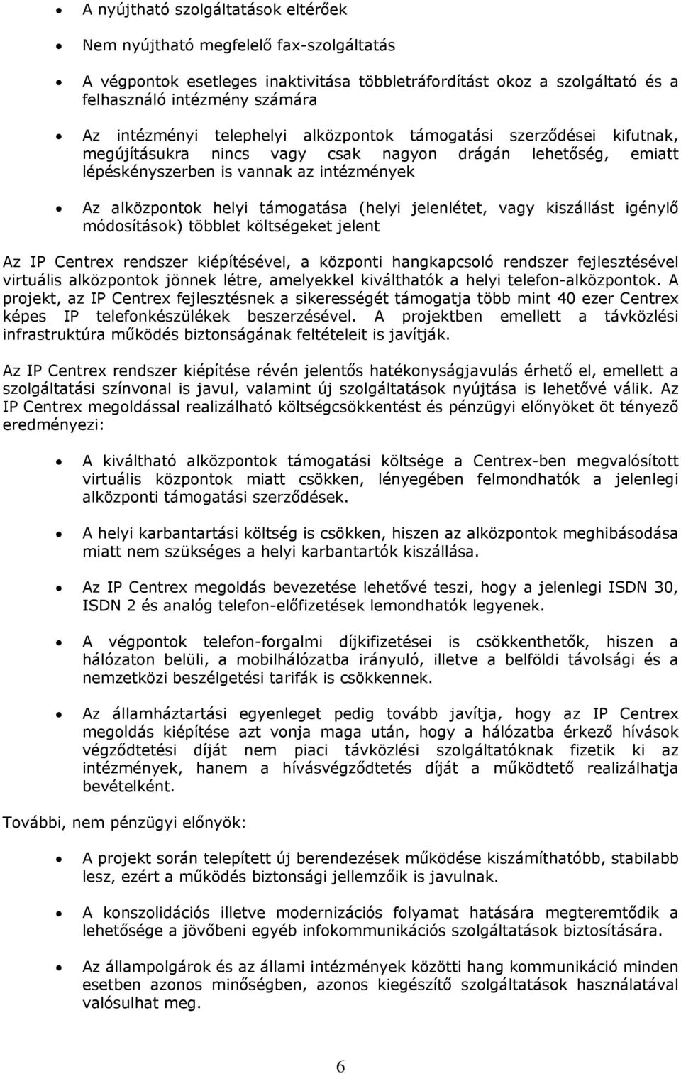 jelenlétet, vagy kiszállást igénylő módosítások) többlet költségeket jelent Az IP Centrex rendszer kiépítésével, a központi hangkapcsoló rendszer fejlesztésével virtuális alközpontok jönnek létre,