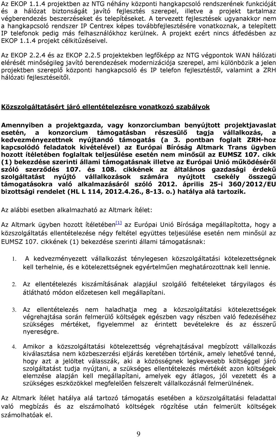 telepítéseket. A tervezett fejlesztések ugyanakkor nem a hangkapcsoló rendszer IP Centrex képes továbbfejlesztésére vonatkoznak, a telepített IP telefonok pedig más felhasználókhoz kerülnek.