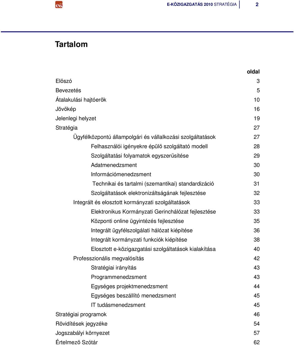 Szolgáltatások elektronizáltságának fejlesztése 32 Integrált és elosztott kormányzati szolgáltatások 33 Elektronikus Kormányzati Gerinchálózat fejlesztése 33 Központi online ügyintézés fejlesztése 35