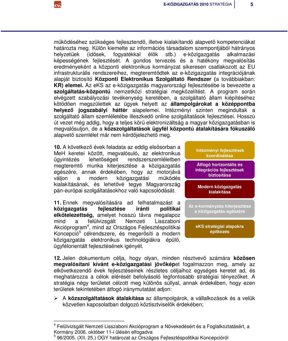 A gondos tervezés és a hatékony megvalósítás eredményeként a központi elektronikus kormányzat sikeresen csatlakozott az EU infrastrukturális rendszereihez, megteremtıdtek az e-közigazgatás