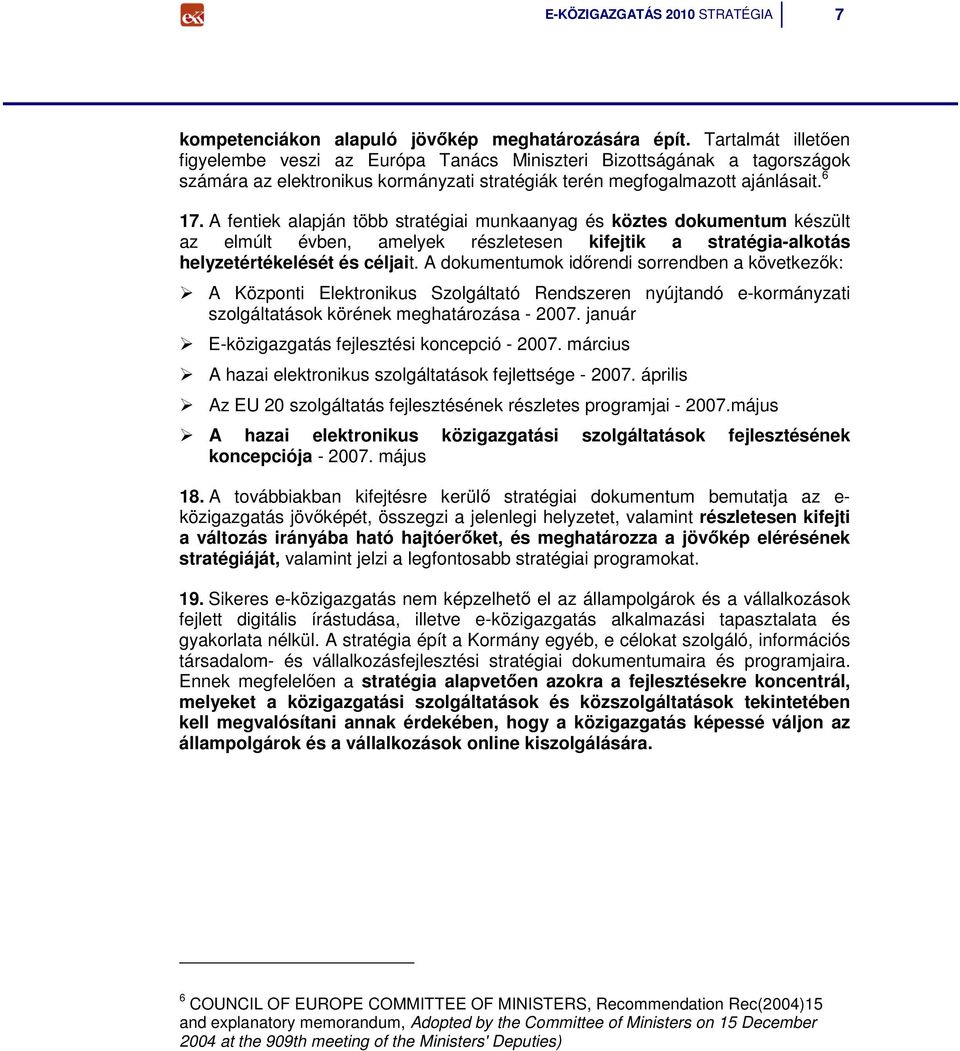 A fentiek alapján több stratégiai munkaanyag és köztes dokumentum készült az elmúlt évben, amelyek részletesen kifejtik a stratégia-alkotás helyzetértékelését és céljait.