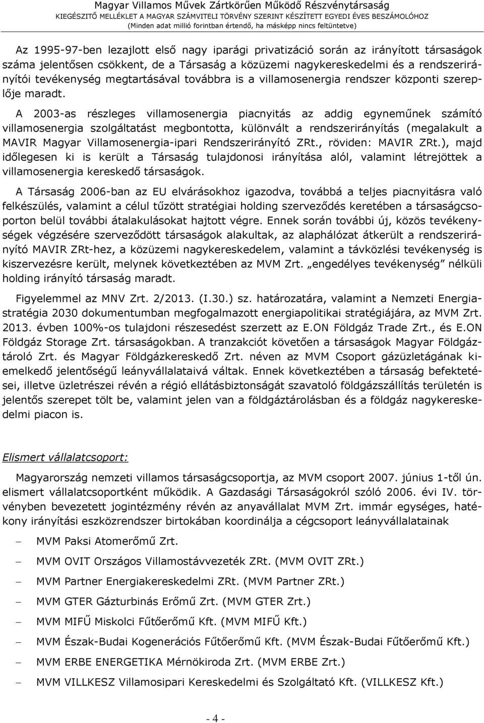 A 2003-as részleges villamosenergia piacnyitás az addig egyneműnek számító villamosenergia szolgáltatást megbontotta, különvált a rendszerirányítás (megalakult a MAVIR Magyar Villamosenergia-ipari