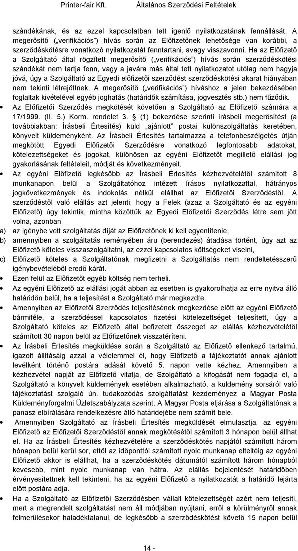 Ha az Előfizető a Szolgáltató által rögzített megerősítő ( verifikációs ) hívás során szerződéskötési szándékát nem tartja fenn, vagy a javára más által tett nyilatkozatot utólag nem hagyja jóvá, úgy