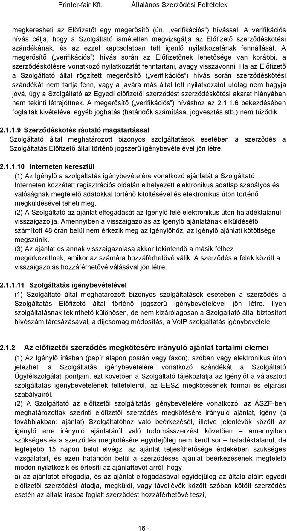 A megerősítő ( verifikációs ) hívás során az Előfizetőnek lehetősége van korábbi, a szerződéskötésre vonatkozó nyilatkozatát fenntartani, avagy visszavonni.