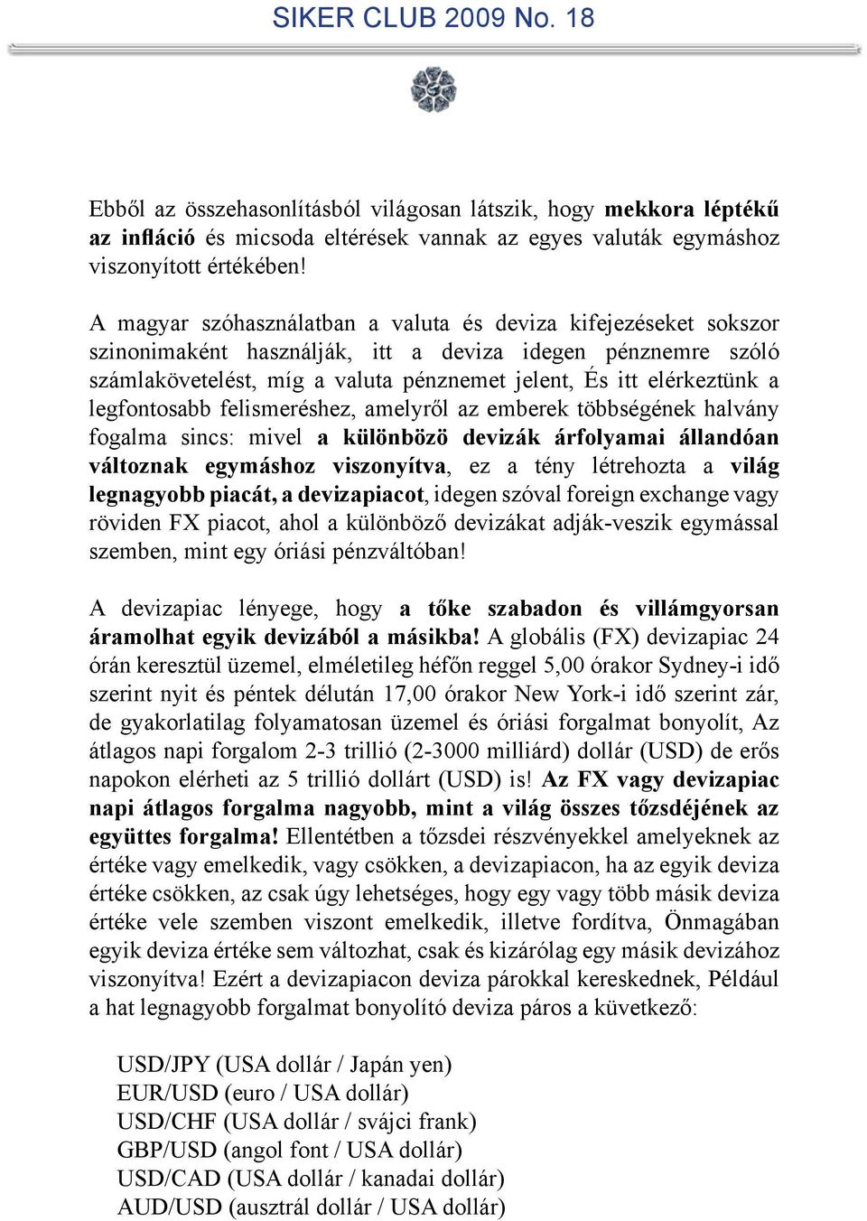 legfontosabb felismeréshez, amelyről az emberek többségének halvány fogalma sincs: mivel a különbözö devizák árfolyamai állandóan változnak egymáshoz viszonyítva, ez a tény létrehozta a világ