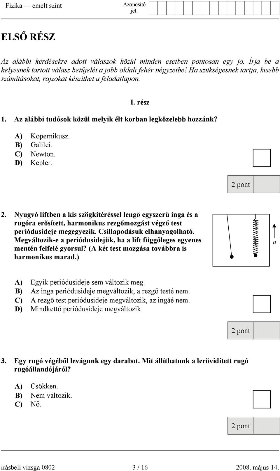 D) Kepler. 2. Nyugvó liftben a kis szögkitéréssel lengő egyszerű inga és a rugóra erősített, harmonikus rezgőmozgást végző test periódusideje megegyezik. Csillapodásuk elhanyagolható.