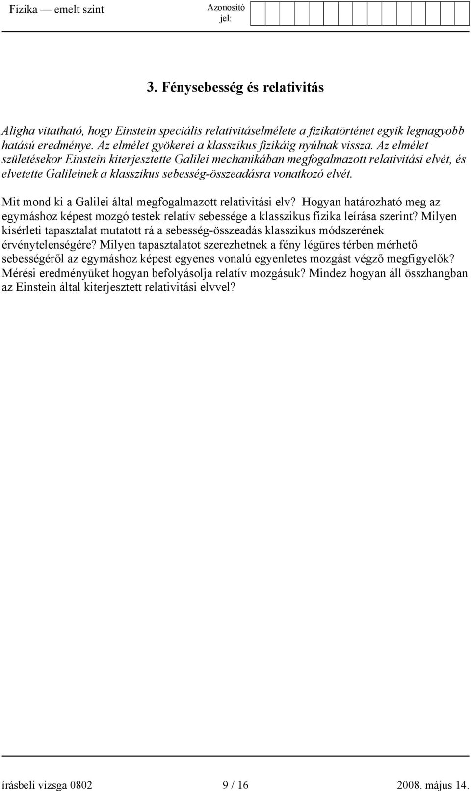 Az elmélet születésekor Einstein kiterjesztette Galilei mechanikában megfogalmazott relativitási elvét, és elvetette Galileinek a klasszikus sebesség-összeadásra vonatkozó elvét.