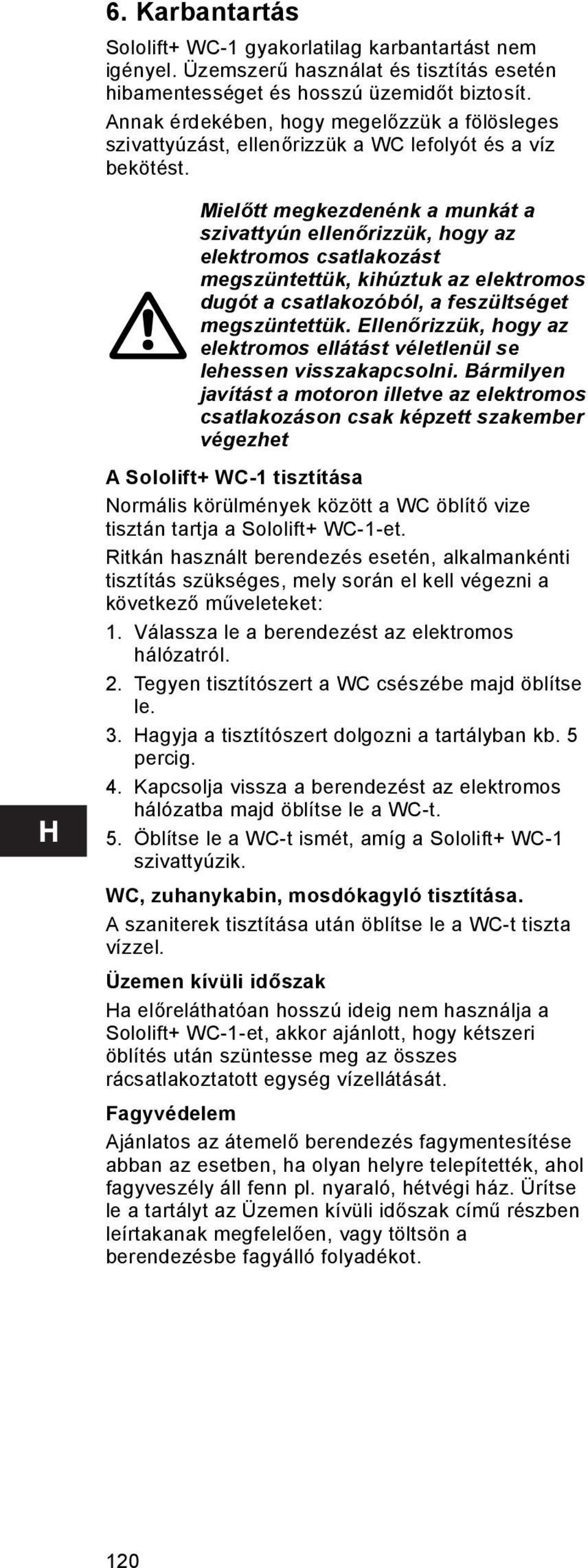 Mielőtt megkezdenénk a munkát a szivattyún ellenőrizzük, hogy az elektromos csatlakozást megszüntettük, kihúztuk az elektromos dugót a csatlakozóból, a feszültséget megszüntettük.