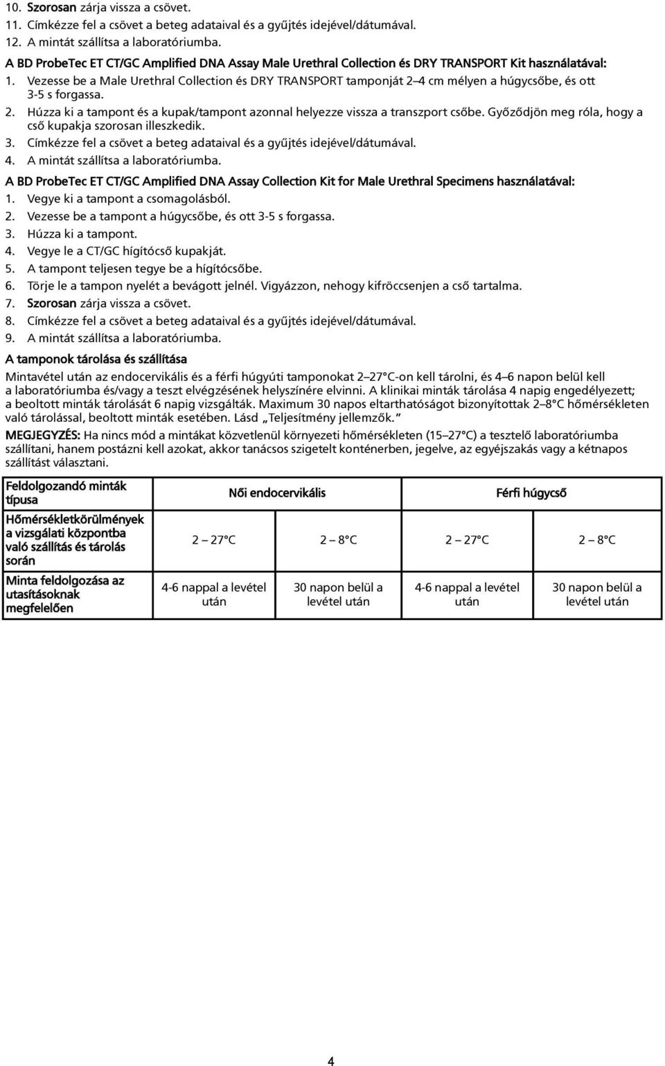 Vezesse be a Male Urethral Collection és DRY TRANSPORT tamponját 2 4 cm mélyen a húgycsõbe, és ott 3-5 s forgassa. 2. Húzza ki a tampont és a kupak/tampont azonnal helyezze vissza a transzport csõbe.