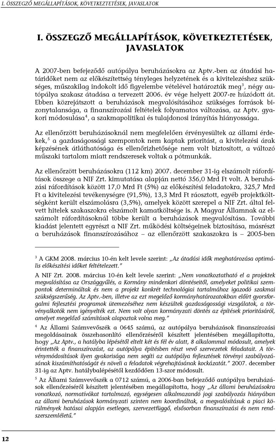 tervezett 2006. év vége helyett 2007-re húzódott át. Ebben közrejátszott a beruházások megvalósításához szükséges források bizonytalansága, a finanszírozási feltételek folyamatos változása, az Aptv.