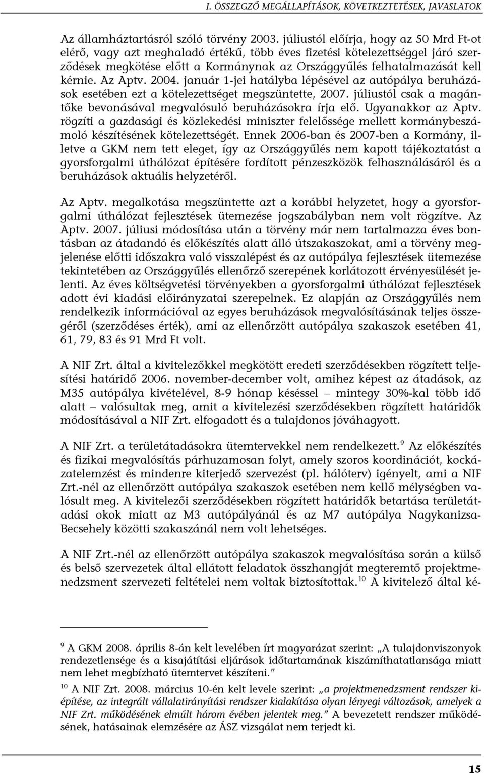 Az Aptv. 2004. január 1-jei hatályba lépésével az autópálya beruházások esetében ezt a kötelezettséget megszüntette, 2007. júliustól csak a magántőke bevonásával megvalósuló beruházásokra írja elő.