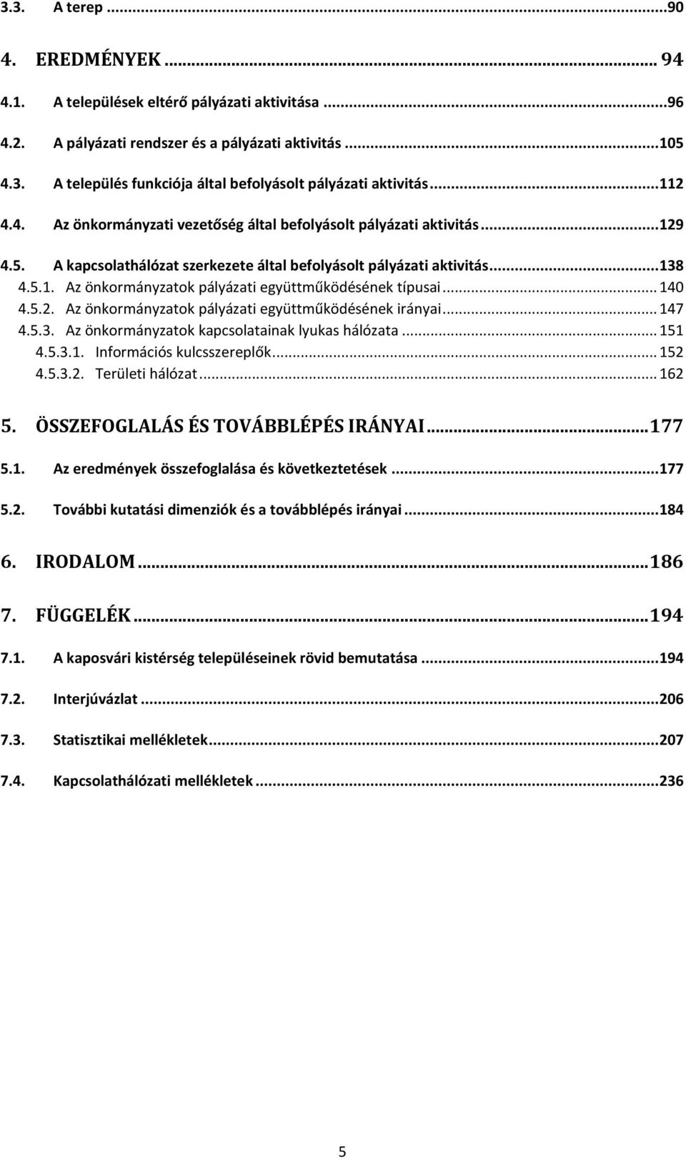 .. 140 4.5.2. Az önkormányzatok pályázati együttműködésének irányai... 147 4.5.3. Az önkormányzatok kapcsolatainak lyukas hálózata... 151 4.5.3.1. Információs kulcsszereplők... 152 4.5.3.2. Területi hálózat.