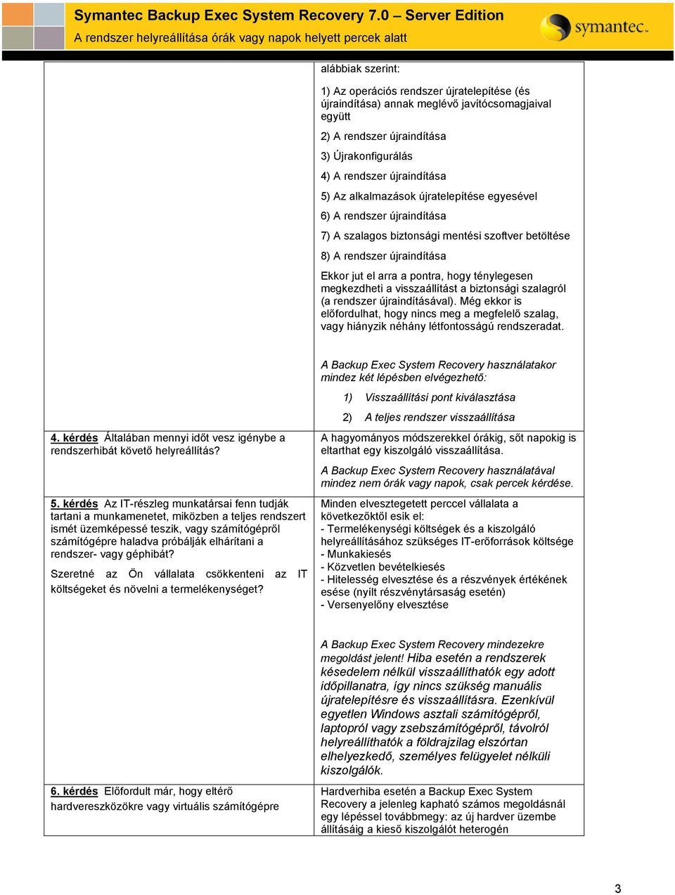 megkezdheti a visszaállítást a biztonsági szalagról (a rendszer újraindításával). Még ekkor is előfordulhat, hogy nincs meg a megfelelő szalag, vagy hiányzik néhány létfontosságú rendszeradat. 4.