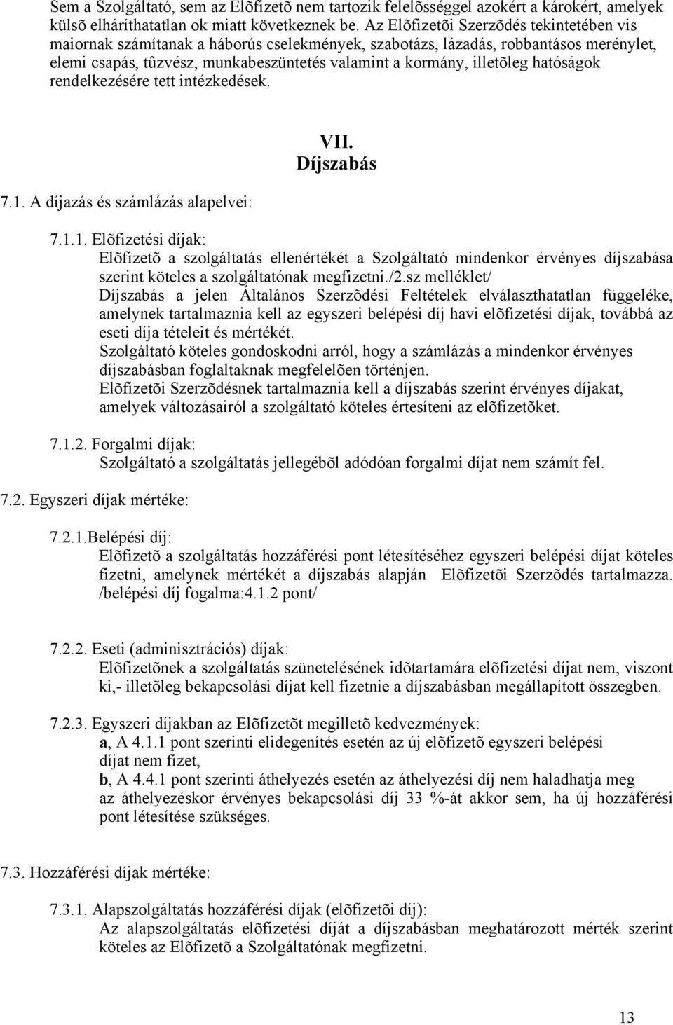 hatóságok rendelkezésére tett intézkedések. 7.1. A díjazás és számlázás alapelvei: VII. Díjszabás 7.1.1. Elõfizetési díjak: Elõfizetõ a szolgáltatás ellenértékét a Szolgáltató mindenkor érvényes díjszabása szerint köteles a szolgáltatónak megfizetni.