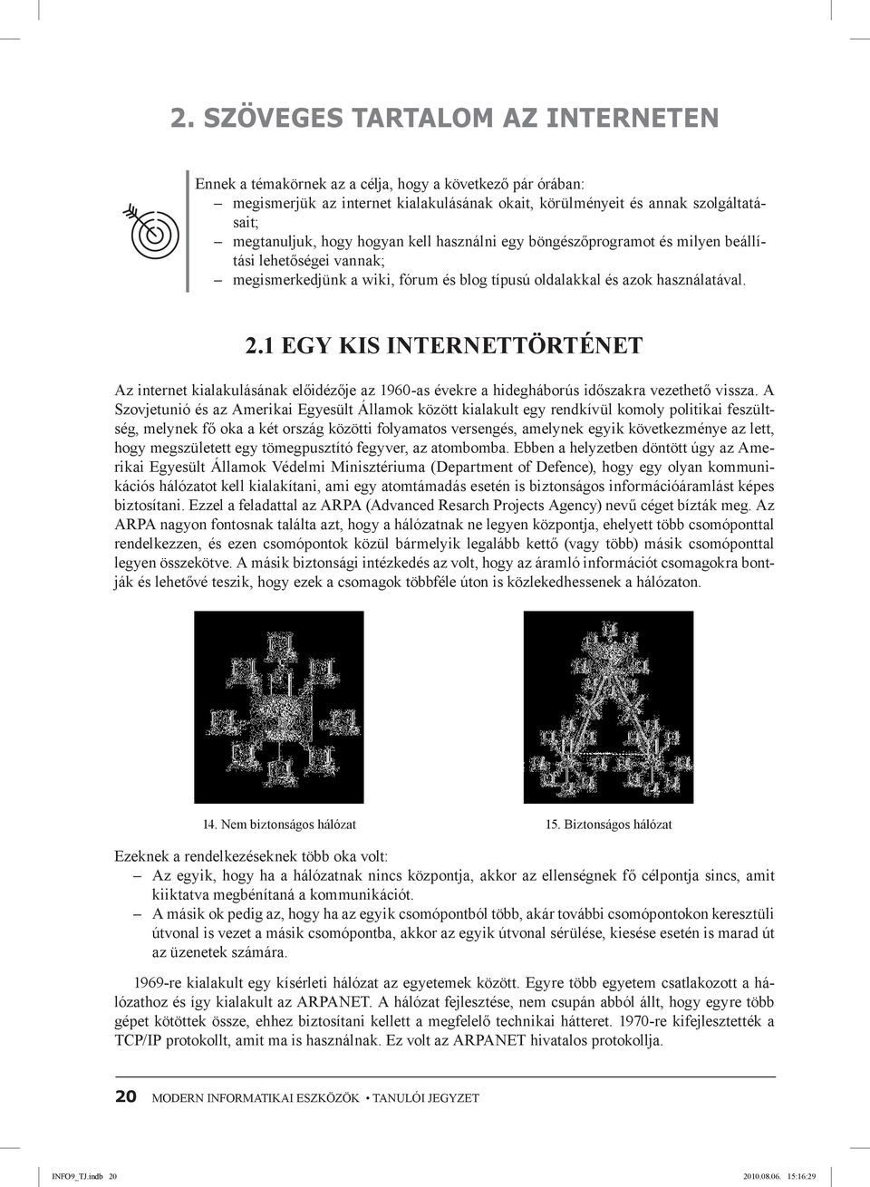 1 Egy kis internettörténet Az internet kialakulásának előidézője az 1960-as évekre a hidegháborús időszakra vezethető vissza.