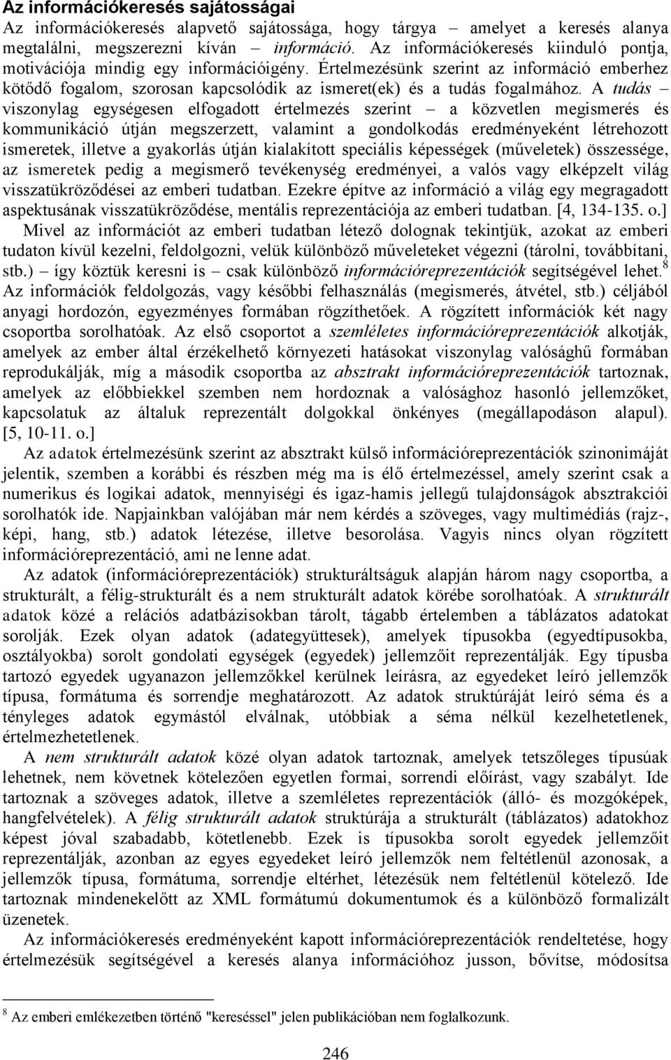 A tudás viszonylag egységesen elfogadott értelmezés szerint a közvetlen megismerés és kommunikáció útján megszerzett, valamint a gondolkodás eredményeként létrehozott ismeretek, illetve a gyakorlás