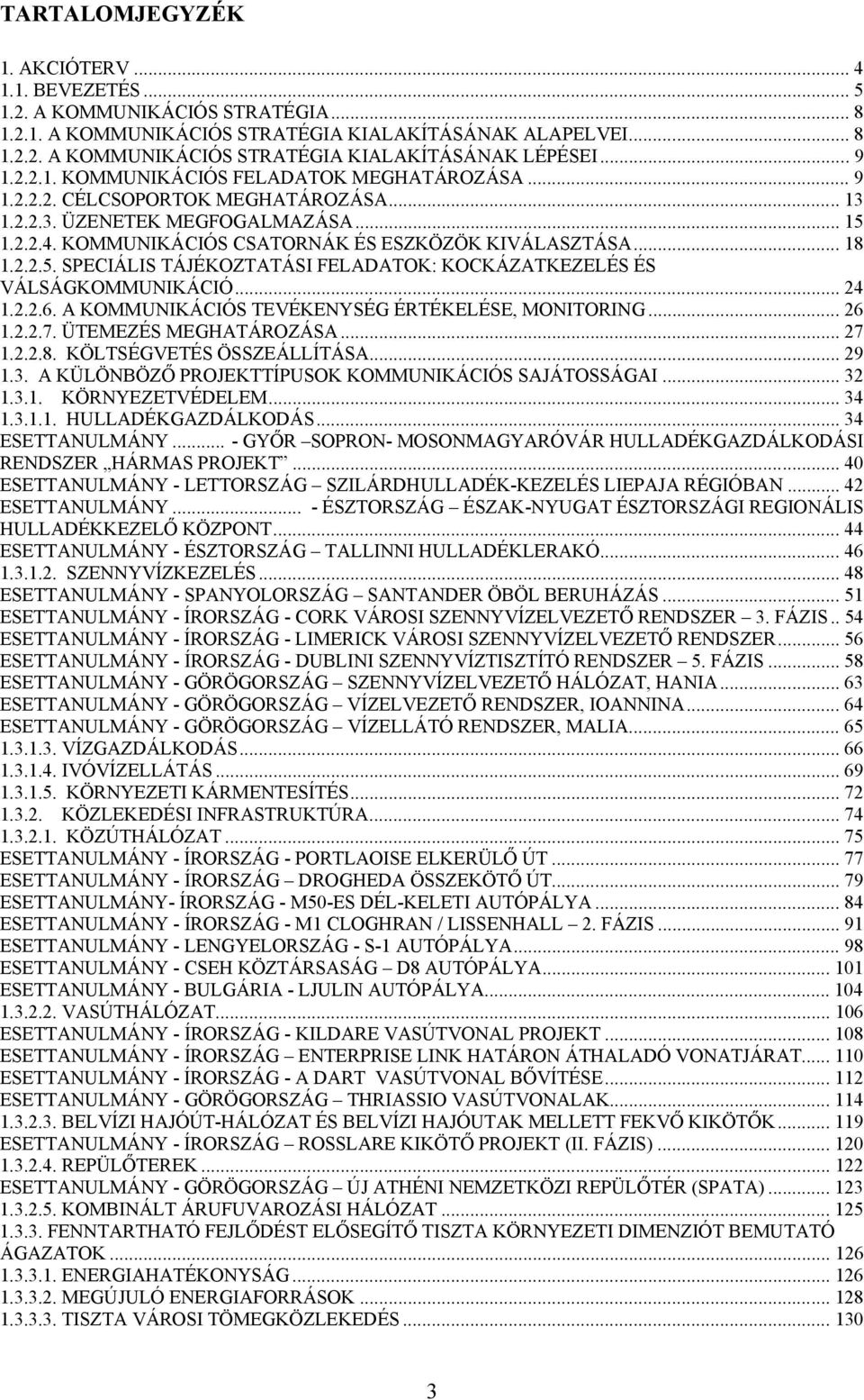 .. 18 1.2.2.5. SPECIÁLIS TÁJÉKOZTATÁSI FELADATOK: KOCKÁZATKEZELÉS ÉS VÁLSÁGKOMMUNIKÁCIÓ... 24 1.2.2.6. A KOMMUNIKÁCIÓS TEVÉKENYSÉG ÉRTÉKELÉSE, MONITORING... 26 1.2.2.7. ÜTEMEZÉS MEGHATÁROZÁSA... 27 1.