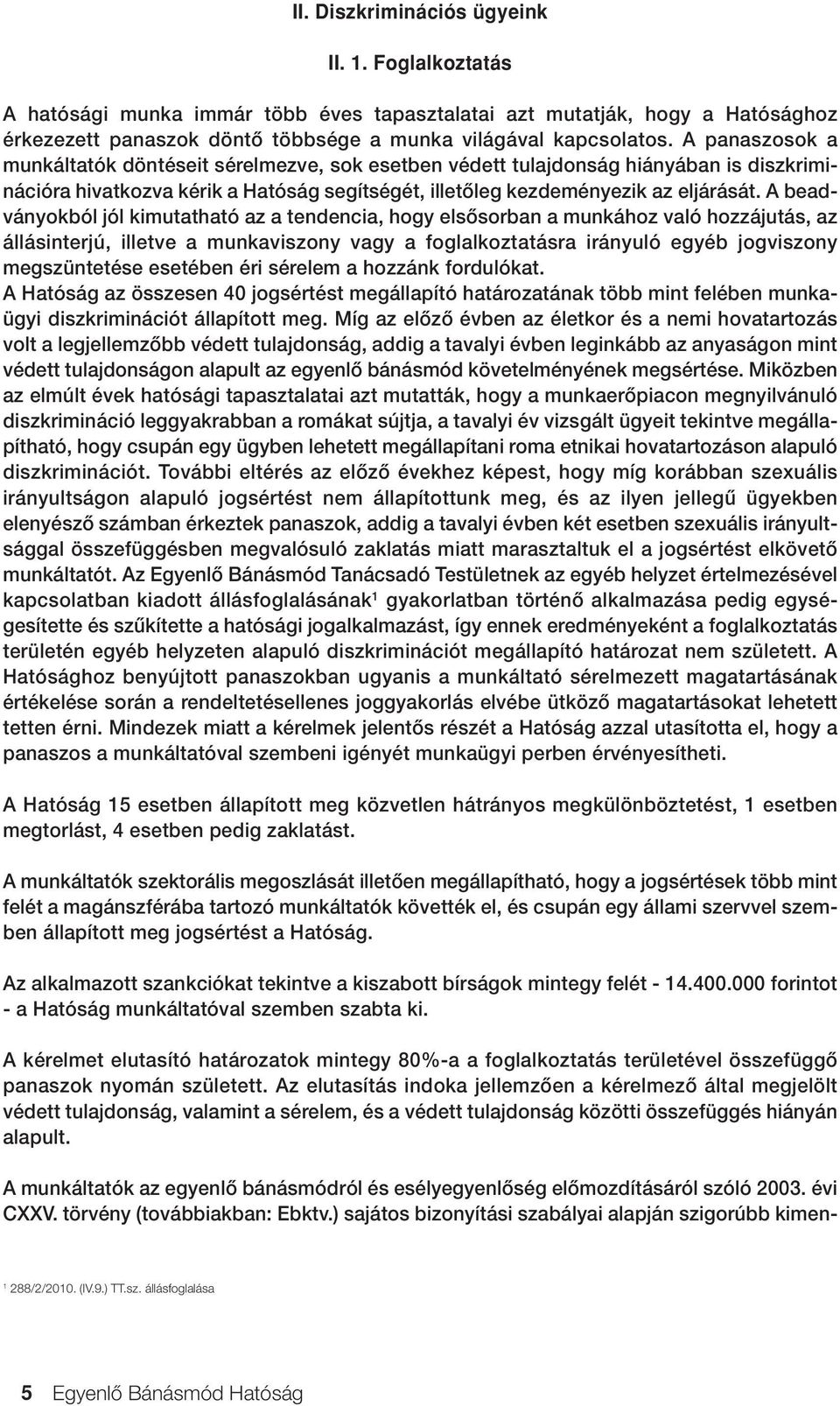 A beadványokból jól kimutatható az a tendencia, hogy elsôsorban a munkához való hozzájutás, az állásinterjú, illetve a munkaviszony vagy a foglalkoztatásra irányuló egyéb jogviszony megszüntetése