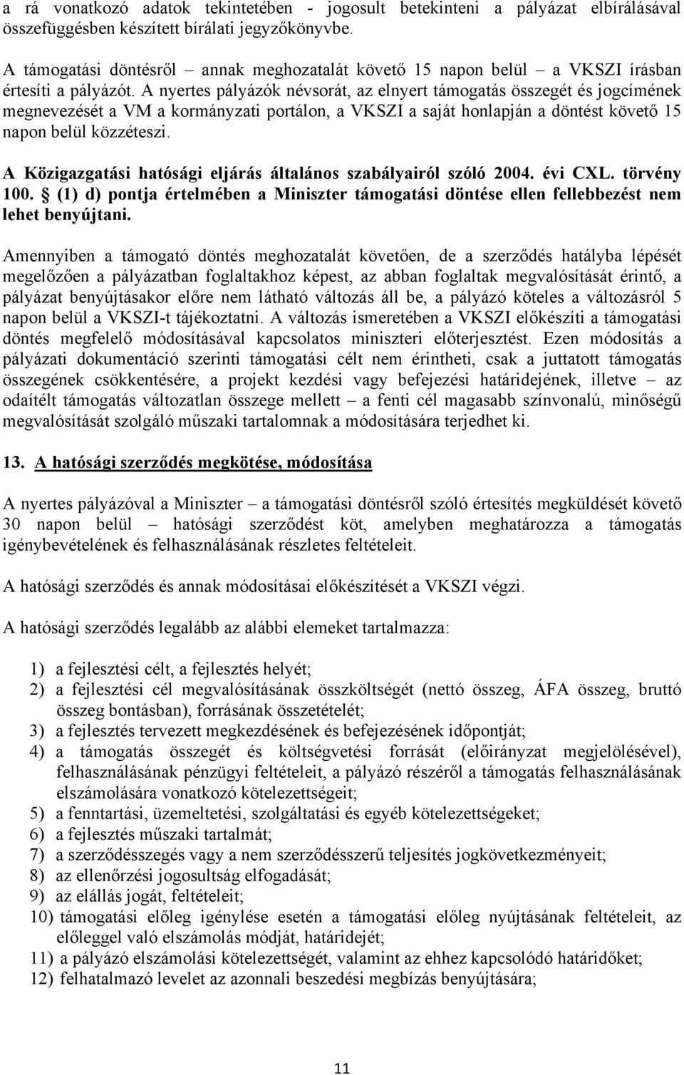 A nyertes pályázók névsorát, az elnyert támogatás összegét és jogcímének megnevezését a VM a kormányzati portálon, a VKSZI a saját honlapján a döntést követő napon belül közzéteszi.