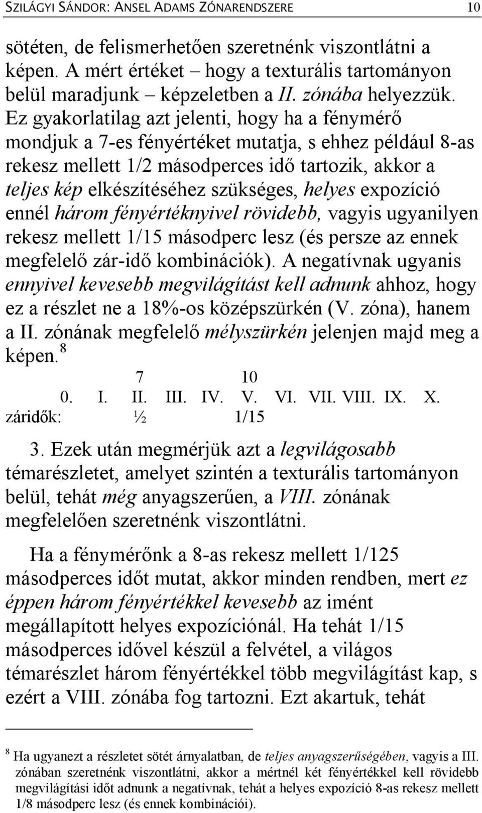 Ez gyakorlatilag azt jelenti, hogy ha a fénymérő mondjuk a 7-es fényértéket mutatja, s ehhez például 8-as rekesz mellett 1/2 másodperces idő tartozik, akkor a teljes kép elkészítéséhez szükséges,