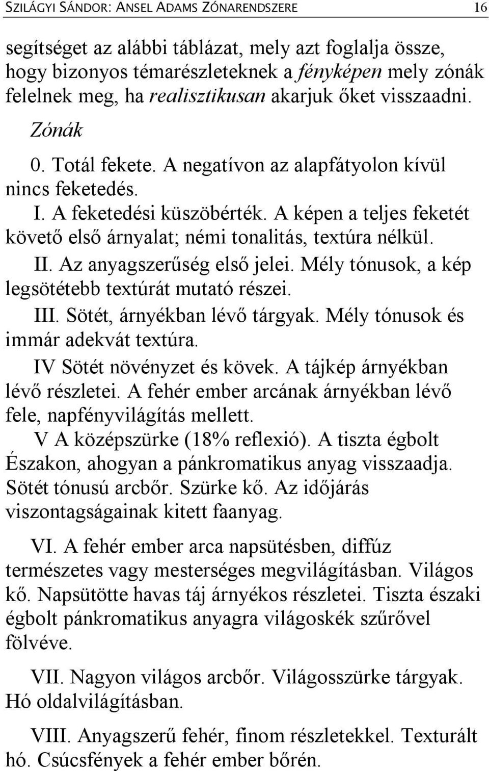 II. Az anyagszerűség első jelei. Mély tónusok, a kép legsötétebb textúrát mutató részei. III. Sötét, árnyékban lévő tárgyak. Mély tónusok és immár adekvát textúra. IV Sötét növényzet és kövek.