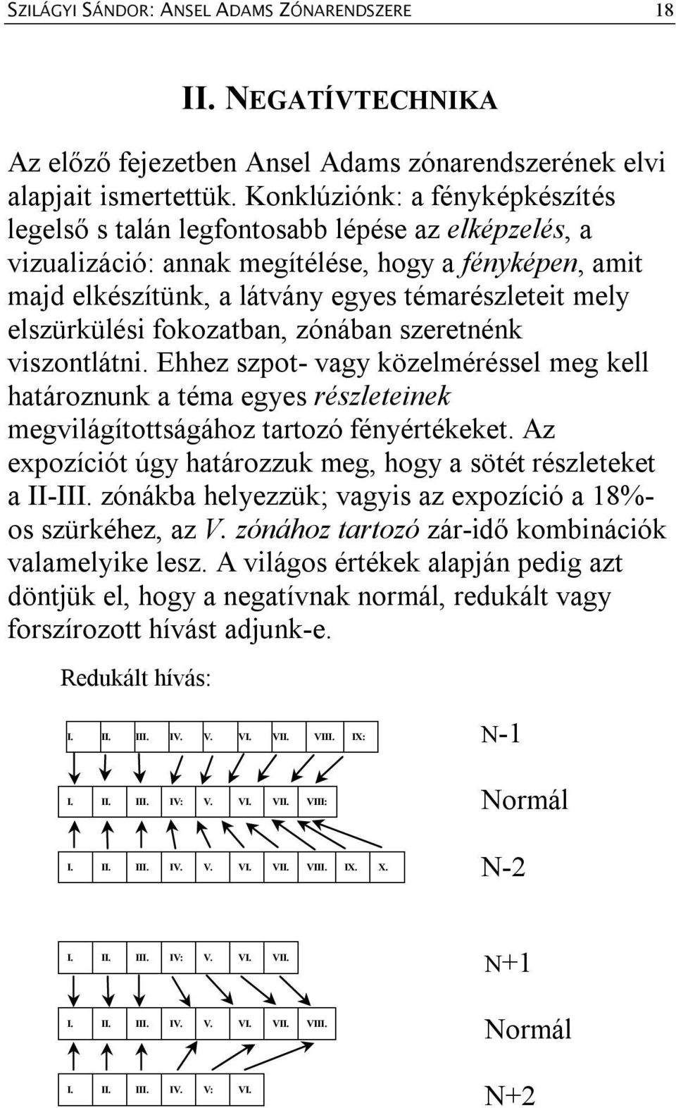 elszürkülési fokozatban, zónában szeretnénk viszontlátni. Ehhez szpot- vagy közelméréssel meg kell határoznunk a téma egyes részleteinek megvilágítottságához tartozó fényértékeket.