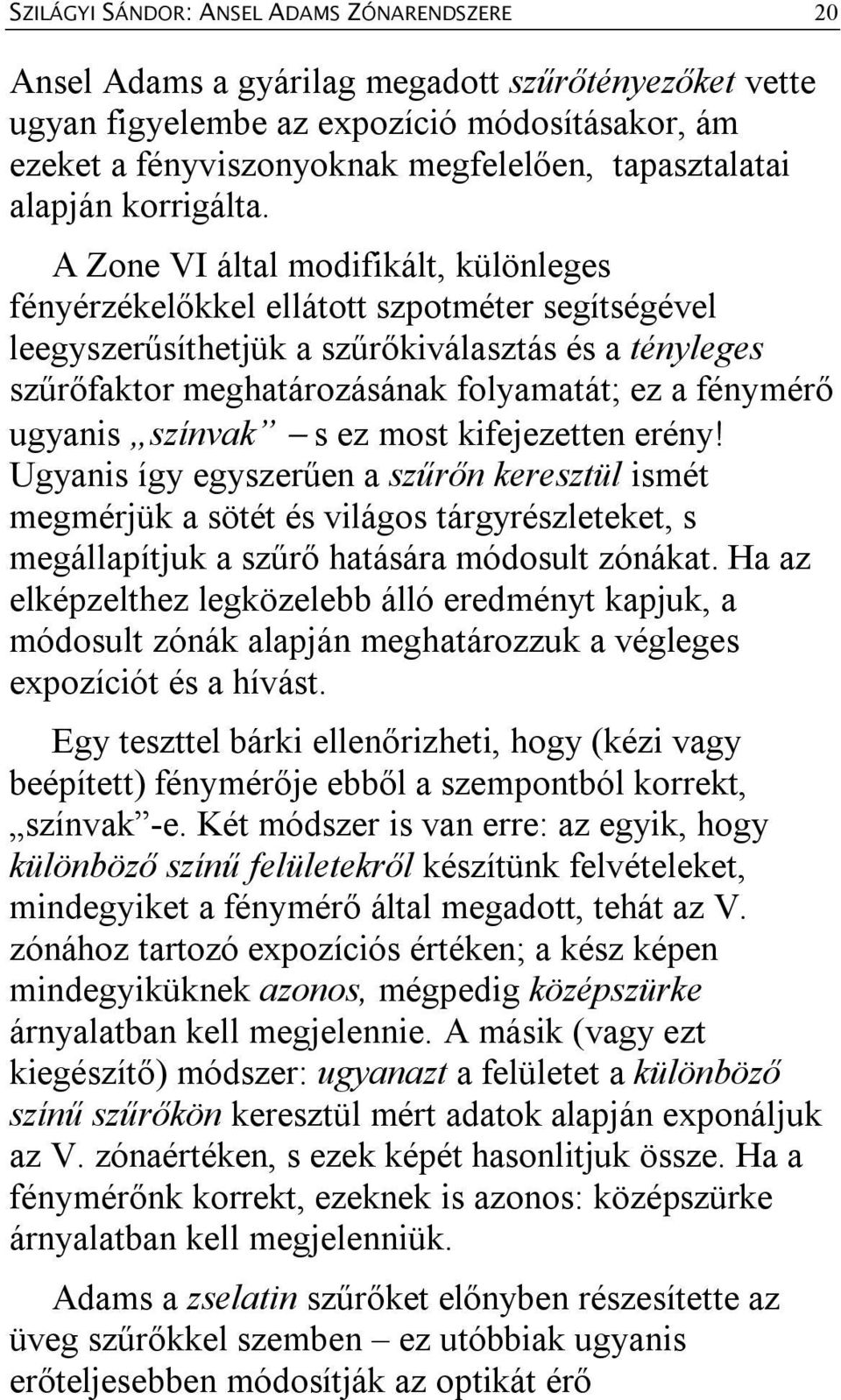 A Zone VI által modifikált, különleges fényérzékelőkkel ellátott szpotméter segítségével leegyszerűsíthetjük a szűrőkiválasztás és a tényleges szűrőfaktor meghatározásának folyamatát; ez a fénymérő