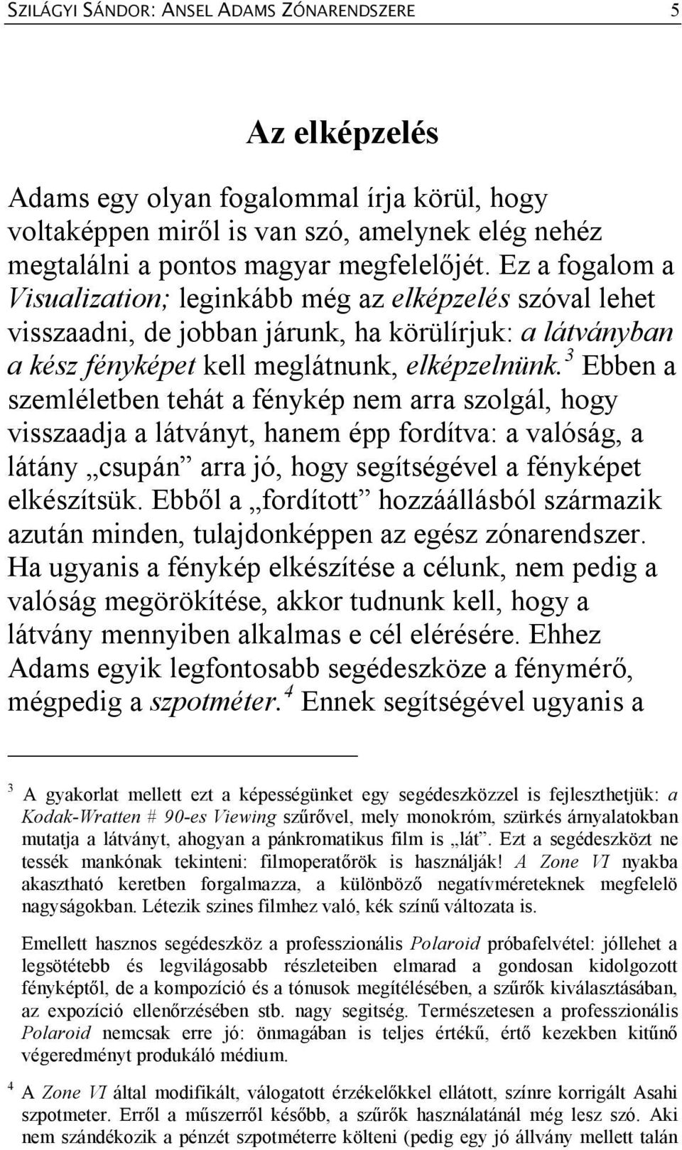 3 Ebben a szemléletben tehát a fénykép nem arra szolgál, hogy visszaadja a látványt, hanem épp fordítva: a valóság, a látány csupán arra jó, hogy segítségével a fényképet elkészítsük.