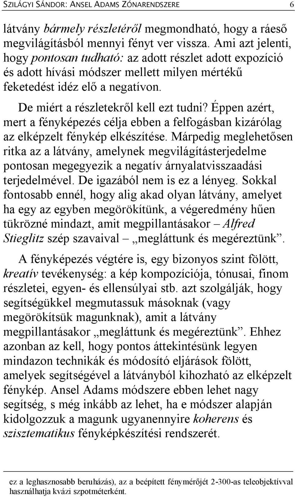 Éppen azért, mert a fényképezés célja ebben a felfogásban kizárólag az elképzelt fénykép elkészítése.