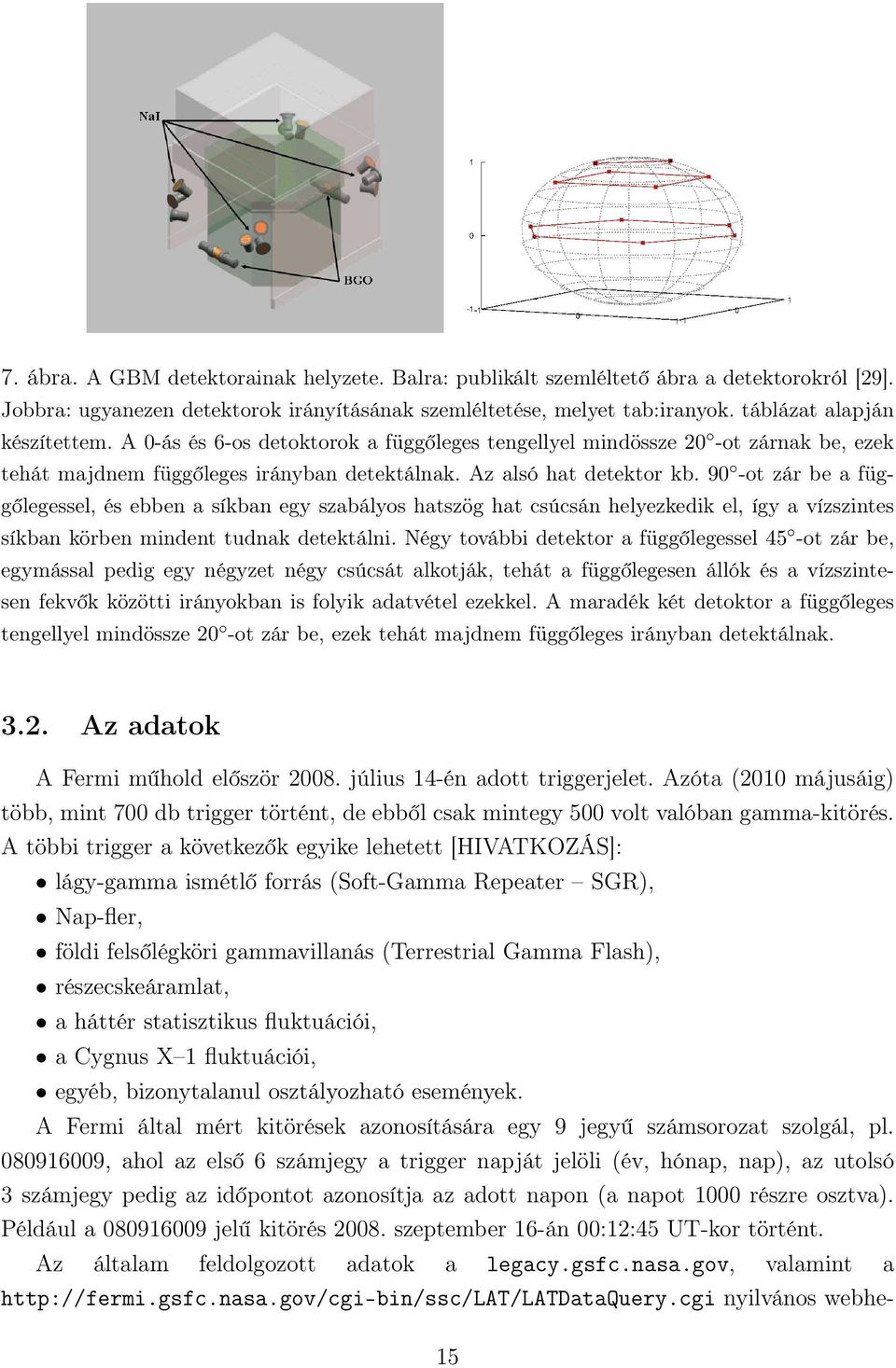 90 -ot zár be a függőlegessel, és ebben a síkban egy szabályos hatszög hat csúcsán helyezkedik el, így a vízszintes síkban körben mindent tudnak detektálni.