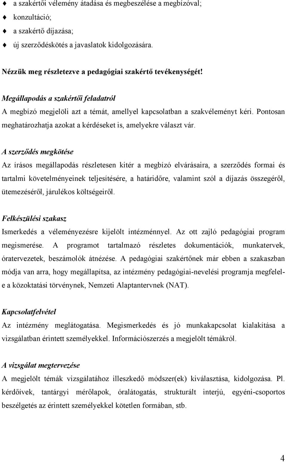 A szerződés megkötése Az írásos megállapodás részletesen kitér a megbízó elvárásaira, a szerződés formai és tartalmi követelményeinek teljesítésére, a határidőre, valamint szól a díjazás összegéről,