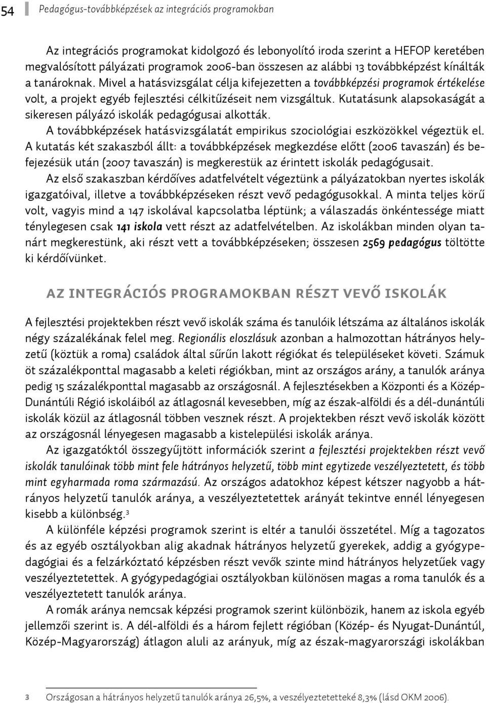 Kutatásunk alapsokaságát a sikeresen pályázó iskolák pedagógusai alkották. A továbbképzések hatásvizsgálatát empirikus szociológiai eszközökkel végeztük el.